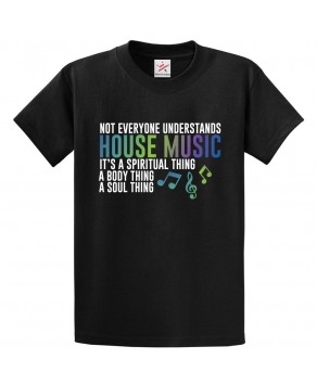 Not Everyone Understands House Music It's a Spiritual Thing A Body Thing A Soul Thing Classic Unisex Kids and Adults T-Shirt For Music Fans